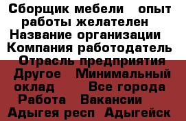 Сборщик мебели – опыт работы желателен › Название организации ­ Компания-работодатель › Отрасль предприятия ­ Другое › Минимальный оклад ­ 1 - Все города Работа » Вакансии   . Адыгея респ.,Адыгейск г.